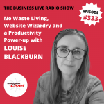 No Waste Living, Website Wizardry and a Productivity Power-Up with Louise Blackburn